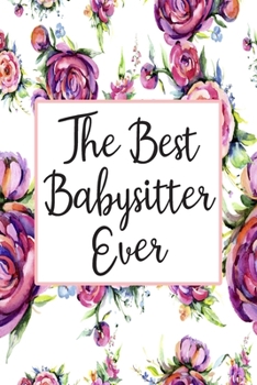The Best Babysitter Ever: Blank Lined Journal For Babysitter Gifts Floral Notebook
