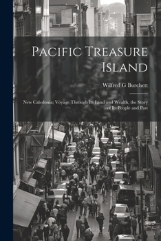 Pacific Treasure Island: New Caledonia: Voyage Through Its Land and Wealth, the Story of Its People and Past