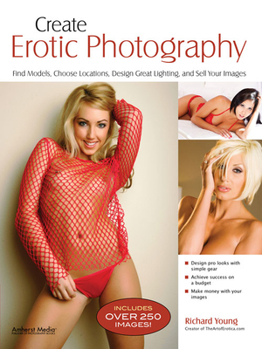 Paperback Create Erotic Photography: Find Models, Choose Locations, Design Great Lighting and Sell Your Images Book