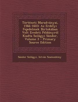 Paperback Torteneti Maradvanyai, 1566-1603: AZ Erdelyi Fejedelmek Birtokaban Volt Eredeti Peldanyrol Kiadta Szilagyi Sandor, Volume 3 [Slovak] Book