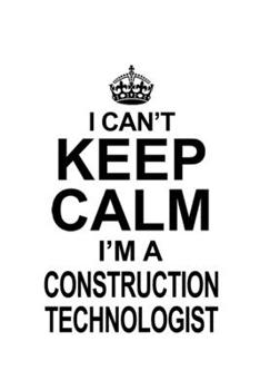 I Can't Keep Calm I'm A Construction Technologist: Creative Construction Technologist Notebook, Construction Techno Worker Journal Gift, Diary, Doodle ... | 6 x 9 Compact Size, 109 Blank Lined Pages