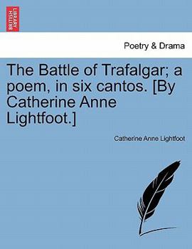 Paperback The Battle of Trafalgar; A Poem, in Six Cantos. [By Catherine Anne Lightfoot.] Book