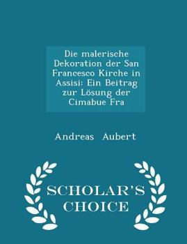 Paperback Die Malerische Dekoration Der San Francesco Kirche in Assisi: Ein Beitrag Zur L?sung Der Cimabue Fra - Scholar's Choice Edition Book