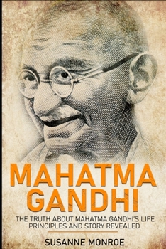 Paperback Mahatma Gandhi: The truth about Mahatma Gandhi's life principles and story revealed Book