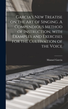 Hardcover Garcia's New Treatise on the Art of Singing. A Compendious Method of Instruction, With Examples and Exercises for the Cultivation of the Voice Book