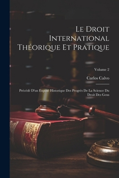 Le Droit International Théorique Et Pratique: Précédé D'un Exposé Historique Des Progrès De La Science Du Droit Des Gens; Volume 2 (French Edition)