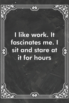 Paperback I like work. It fascinates me. I sit and stare at it for hours: Blank Lined Journal Coworker Notebook Sarcastic Joke, Humor Journal, Original Gag Gift Book