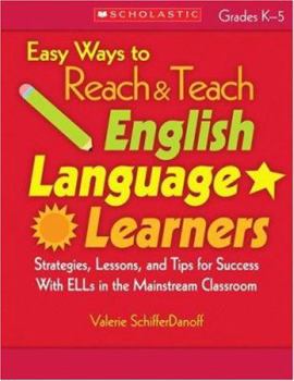 Easy Ways to Reach & Teach English Language Learners: Strategies, Lessons, and Tips for Success With ELLs in the Mainstream Classroom