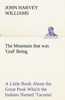 Paperback The Mountain that was 'God' Being a Little Book About the Great Peak Which the Indians Named 'Tacoma' but Which is Officially Called 'Rainier' Book