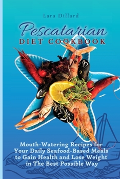 Paperback Pescatarian Diet Cookbook: Mouth-Watering Recipes for Your Daily Seafood-Based Meals to Gain Health and Lose weight in The best possible way Book