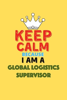 Paperback Keep Calm Because I Am A Global Logistics Supervisor - Funny Global Logistics Supervisor Notebook And Journal Gift: Lined Notebook / Journal Gift, 120 Book