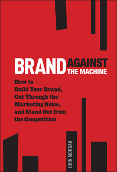 Hardcover Brand Against the Machine: How to Build Your Brand, Cut Through the Marketing Noise, and Stand Out from the Competition Book