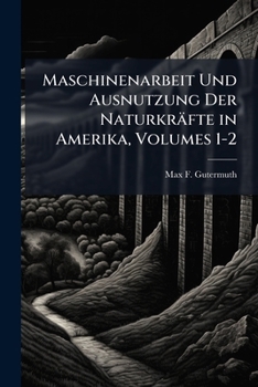 Paperback Maschinenarbeit Und Ausnutzung Der Naturkräfte in Amerika, Volumes 1-2 [German] Book