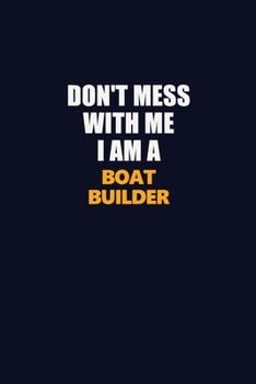 Don't Mess With Me I Am A Boat builder: Career journal, notebook and writing journal for encouraging men, women and kids. A framework for building your career.