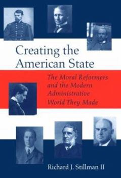 Hardcover Creating the American State: The Moral Reformers and the Modern Administrative World They Made Book