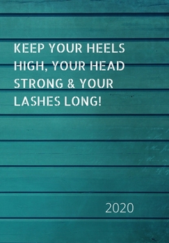Keep Your Heels High, Your Head Strong & Your Lashes Long!: 2020 Diary, plan your life and reach your goals ladies