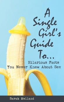 A Single Girls Guide To... : Hilarious Facts You Never Knew about Sex