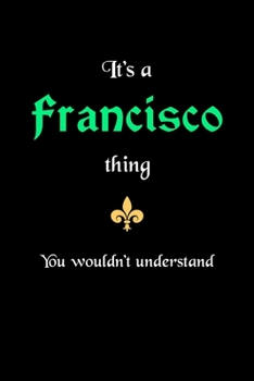 It's A Francisco Thing, You Wouldn't Understand: Personalized Notebook Journal With Name Blank Lined Customized Diary Logbook Gifts