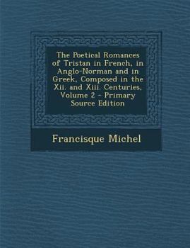The Poetical Romances of Tristan in French, in Anglo-Norman and in Greek, Composed in the Xii. and Xiii. Centuries, Volume 2