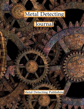 Metal Detecting Journal: Keep Track of Your Metal Detecting Adventures & Develop your Skills/Gift For Metal Detector and Coin Tracer.