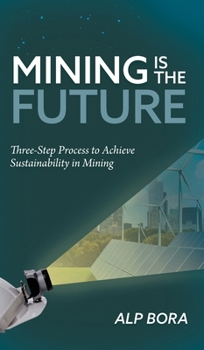 Hardcover Mining is the Future: Three-Step Process to Achieve Sustainability in Mining Book