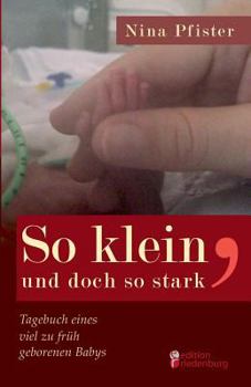 So klein, und doch so stark - Tagebuch eines viel zu früh geborenen Babys