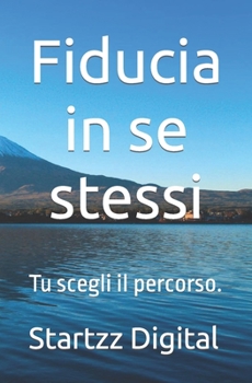 Fiducia in se stessi: Tu scegli il percorso. (Italian Edition)