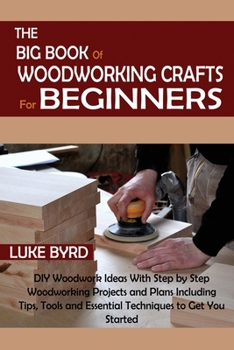 Paperback The Big Book of Woodworking Crafts for Beginners: DIY Woodwork Ideas With Step by Step Woodworking Projects and Plans Including Tips, Tools and Essent Book