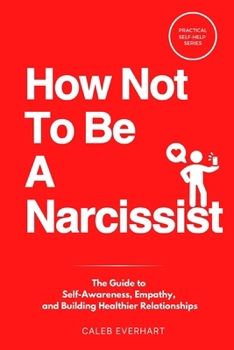 Paperback How Not To Be A Narcissist: The Guide to Self-Awareness, Empathy, and Building Healthier Relationships Book