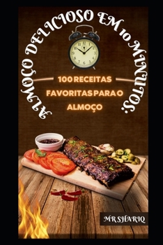 Almoço Delicioso Em 10 Minutos: 100 Receitas Favoritas Para O Almoço
