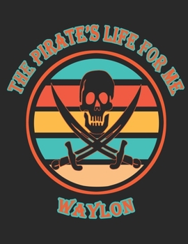 The Pirate's Life For ME Waylon: 8.5x11, College Rule ,110 page Funny Pirate Vintage Skull Crossbone Sword journal composition book (Notebook School Office Supplies) for Boys Named Waylon