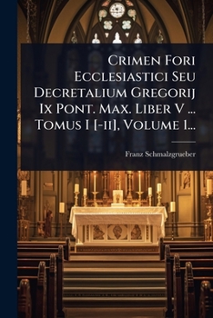 Crimen Fori Ecclesiastici Seu Decretalium Gregorij Ix Pont. Max. Liber V ... Tomus I [-ii], Volume 1...