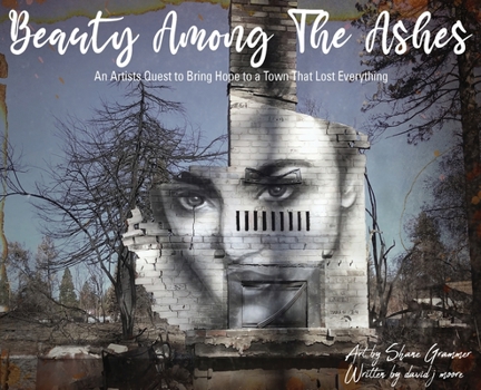Hardcover Beauty Among The Ashes: An Artist's Quest to Bring Hope to a Town That Lost Everything Book
