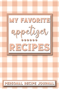 My Favorite Appetizer Recipes: Personal Recipe Journal | The Perfect Notebook for All Home Cooks to Record Their Favorite Recipes! MAKES A GREAT GIFT!