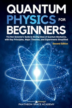 Paperback Quantum Physics for Beginners: The Non-Scientist's Guide to the Big Ideas of Quantum Mechanics, with Key Principles, Major Theories, and Experiments S Book