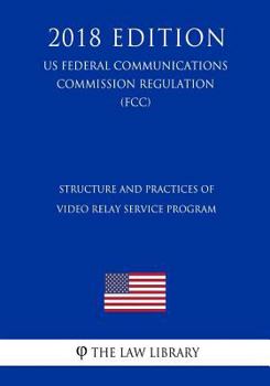 Paperback Structure and Practices of Video Relay Service Program (US Federal Communications Commission Regulation) (FCC) (2018 Edition) Book