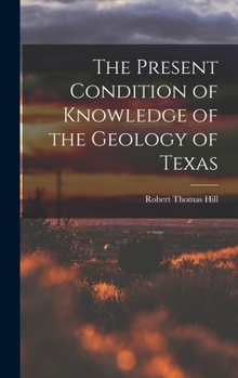 Hardcover The Present Condition of Knowledge of the Geology of Texas Book