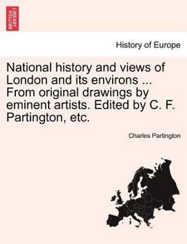 Paperback National History and Views of London and Its Environs ... from Original Drawings by Eminent Artists. Edited by C. F. Partington, Etc. Book