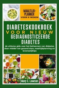 Diabeteskookboek voor nieuw gediagnosticeerde diabetes: De ultieme gids voor het beheersen van diabetes door middel van gezond eten, maaltijdplanning en levensstijltips (Dutch Edition)