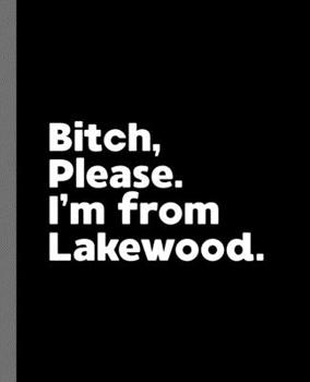 Bitch, Please. I'm from Lakewood : A Vulgar Adult Composition Book for a Native Lakewood, California CA Resident