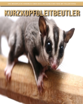 Kurzkopfgleitbeutler: Das wesentliche Handbuch �ber diese erstaunlichen Tiere mit tollen Fotos