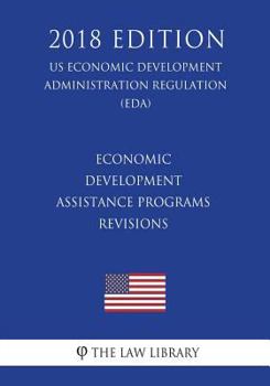 Paperback Economic Development Assistance Programs - Revisions (US Economic Development Administration Regulation) (EDA) (2018 Edition) Book