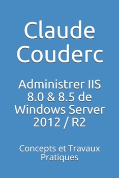 Paperback Administrer IIS 8.0 & 8.5 de Windows Server 2012 / R2: Concepts et Travaux Pratiques [French] Book