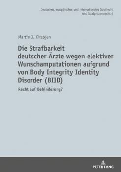 Die Strafbarkeit deutscher Ärzte wegen elektiver Wunschamputationen aufgrund von Body Integrity Identity Disorder (Biid): Recht auf Behinderung?