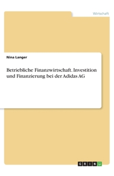 Betriebliche Finanzwirtschaft. Investition und Finanzierung bei der Adidas AG (German Edition)