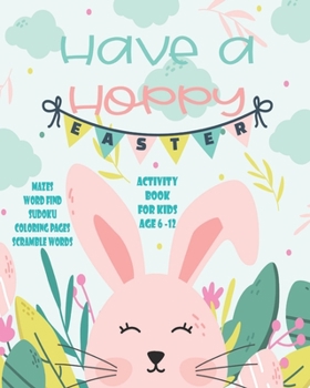 Paperback Have A Hoppy Easter Activity Book For Kids Age 6-12: Unleash Your Child's Creativity With These Fun Games & Puzzles Mazes Word Search Scramble Words F Book