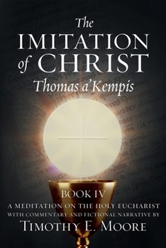 Paperback The Imitation of Christ Book IV, by Thomas A'Kempis with Edits and Fictional Narrative by Timothy E. Moore: Divine Union Book