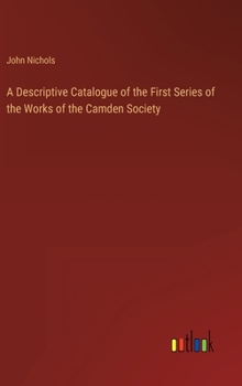 A Descriptive Catalogue of the First Series of the Works of the Camden Society