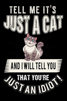 Paperback Tell Me It's Just A Cat And I Will Tell You That You're Just An Idiot !: Best Cat Lover Journal / Notebook / Diary Book