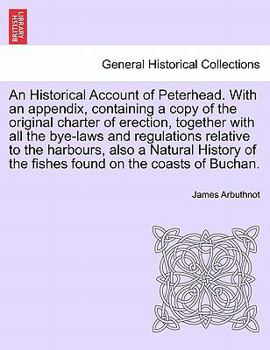 Paperback An Historical Account of Peterhead. with an Appendix, Containing a Copy of the Original Charter of Erection, Together with All the Bye-Laws and Regula Book
